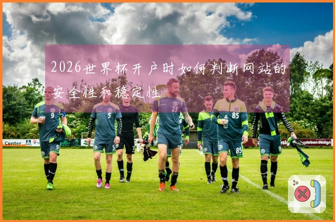 2026世界杯开户时如何判断网站的安全性和稳定性