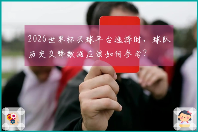 2026世界杯买球平台选择时，球队历史交锋数据应该如何参考？