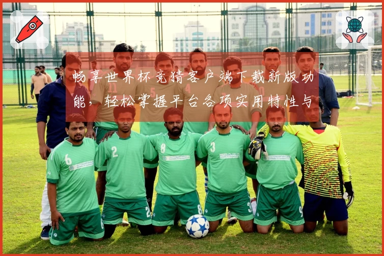 畅享世界杯竞猜客户端下载新版功能，轻松掌握平台各项实用特性与使用技巧