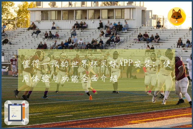 值得一试的世界杯买球APP安装：使用体验与功能全面介绍