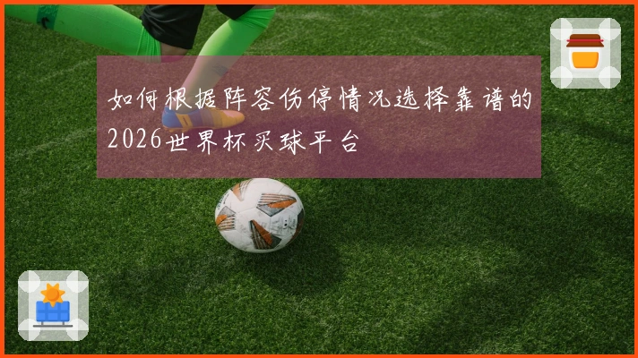 如何根据阵容伤停情况选择靠谱的2026世界杯买球平台