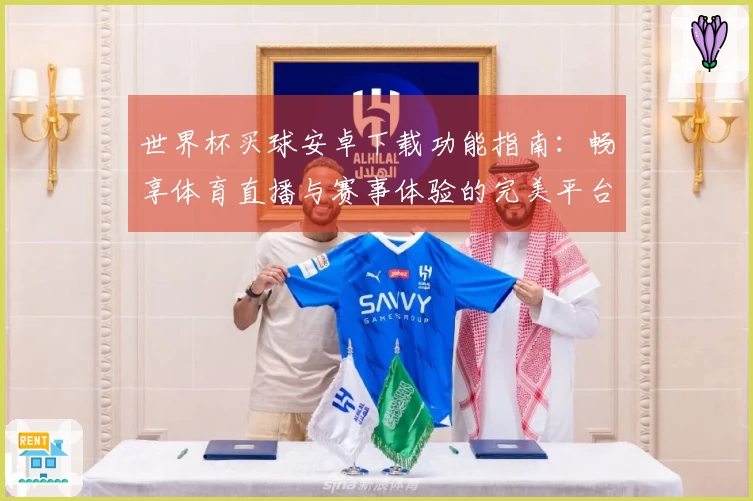 世界杯买球安卓下载功能指南：畅享体育直播与赛事体验的完美平台