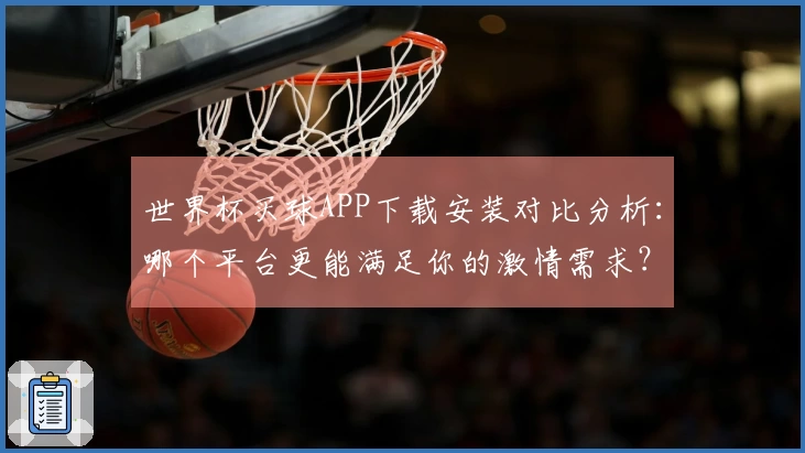 世界杯买球APP下载安装对比分析：哪个平台更能满足你的激情需求？