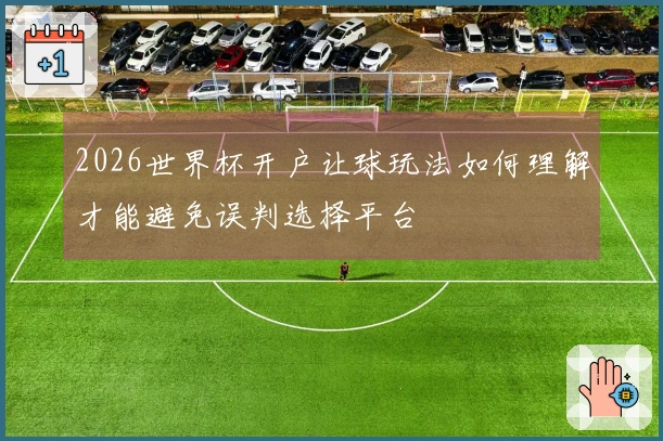 2026世界杯开户让球玩法如何理解才能避免误判选择平台