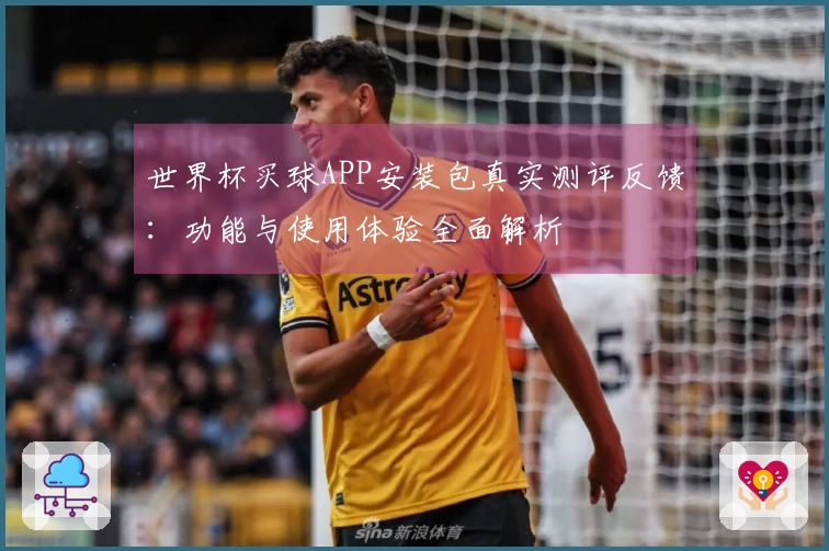 世界杯买球APP安装包真实测评反馈：功能与使用体验全面解析